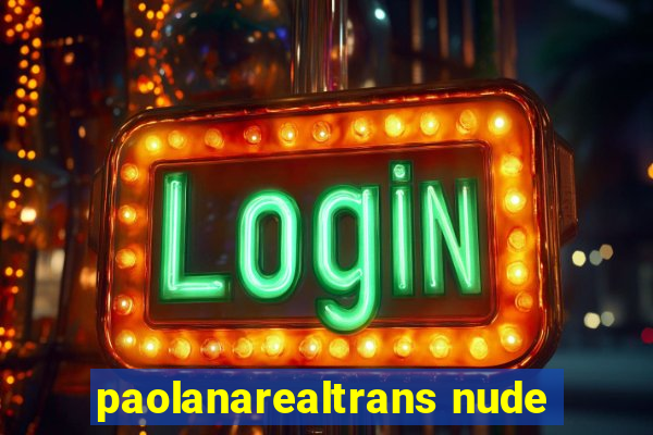 paolanarealtrans nude